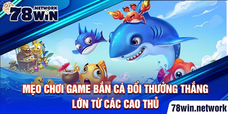 Mẹo chơi game bắn cá đổi thưởng thắng lớn từ các cao thủ Mẹo chơi game bắn cá đổi thưởng thắng lớn từ các cao thủ